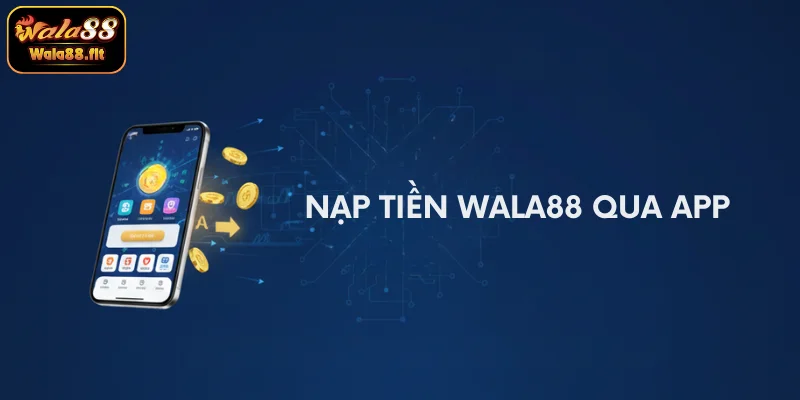 WALA88 nạp tiền qua app dễ dàng